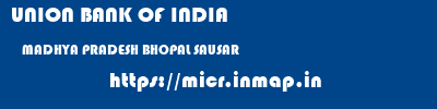 UNION BANK OF INDIA  MADHYA PRADESH BHOPAL SAUSAR   micr code